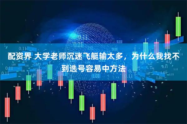 配资界 大学老师沉迷飞艇输太多，为什么我找不到选号容易中方法