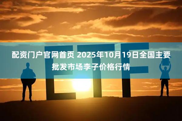 配资门户官网首页 2025年10月19日全国主要批发市场李子价格行情