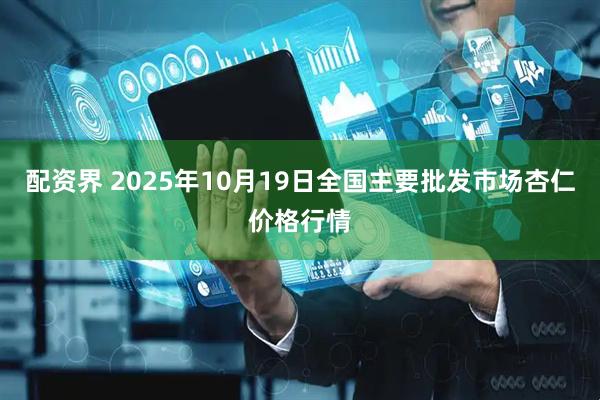 配资界 2025年10月19日全国主要批发市场杏仁价格行情