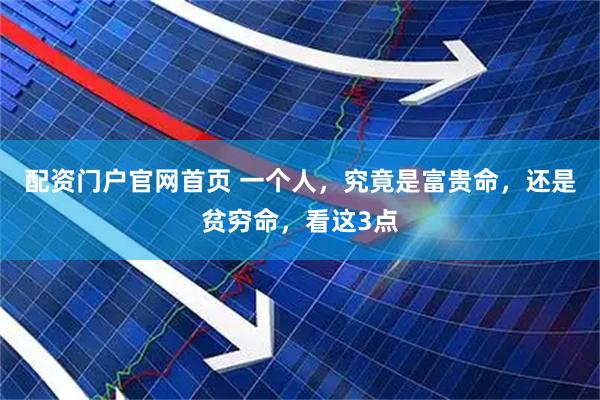 配资门户官网首页 一个人，究竟是富贵命，还是贫穷命，看这3点