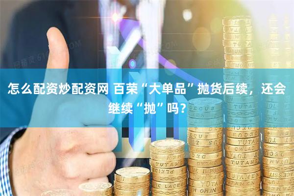 怎么配资炒配资网 百荣“大单品”抛货后续，还会继续“抛”吗？