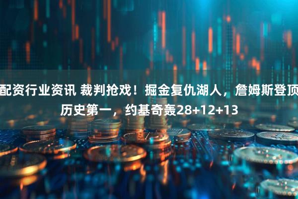 配资行业资讯 裁判抢戏！掘金复仇湖人，詹姆斯登顶历史第一，约基奇轰28+12+13