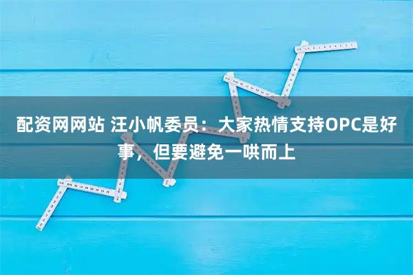 配资网网站 汪小帆委员：大家热情支持OPC是好事，但要避免一哄而上