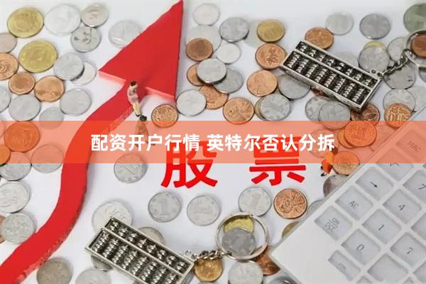 配资开户行情 英特尔否认分拆