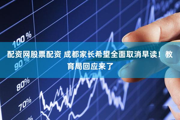 配资网股票配资 成都家长希望全面取消早读！教育局回应来了