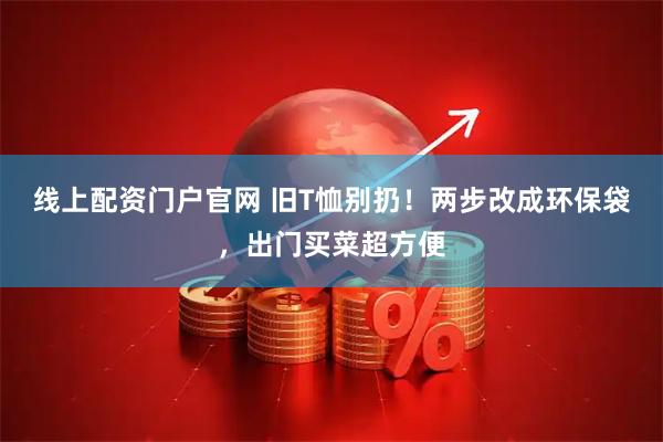 线上配资门户官网 旧T恤别扔！两步改成环保袋，出门买菜超方便