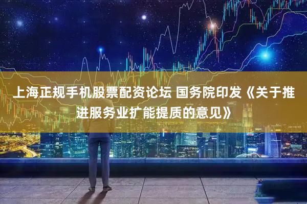 上海正规手机股票配资论坛 国务院印发《关于推进服务业扩能提质的意见》