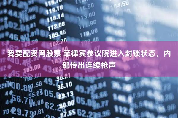 我要配资网股票 菲律宾参议院进入封锁状态，内部传出连续枪声